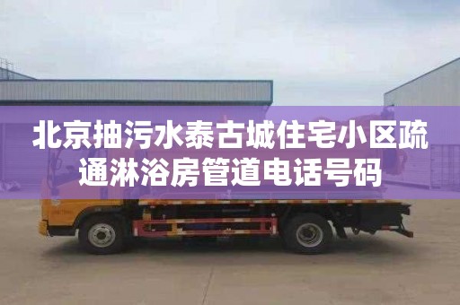 北京抽污水泰古城住宅小区疏通淋浴房管道电话号码
