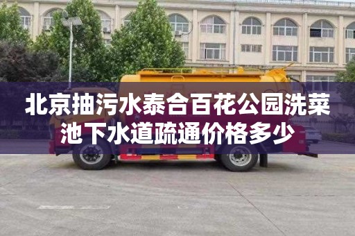 北京抽污水泰合百花公园洗菜池下水道疏通价格多少