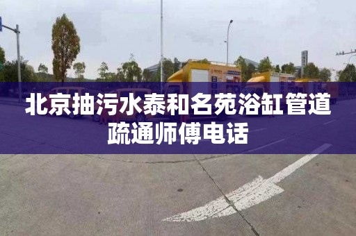 北京抽污水泰和名苑浴缸管道疏通师傅电话