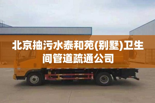 北京抽污水泰和苑(别墅)卫生间管道疏通公司