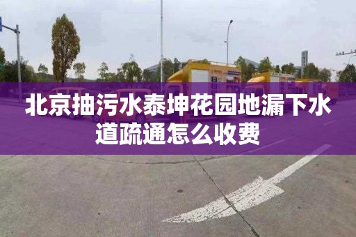 北京抽污水泰坤花园地漏下水道疏通怎么收费