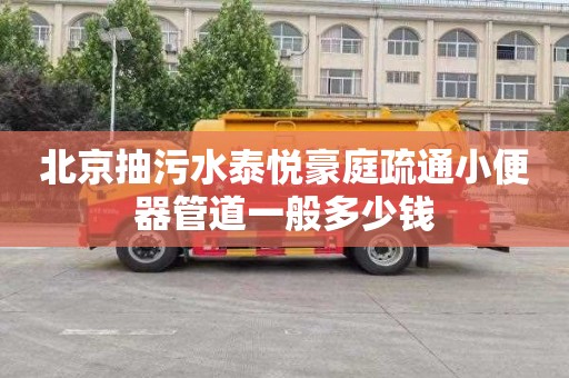 北京抽污水泰悦豪庭疏通小便器管道一般多少钱