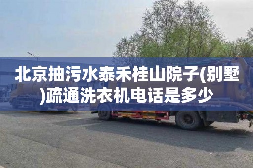 北京抽污水泰禾桂山院子(别墅)疏通洗衣机电话是多少