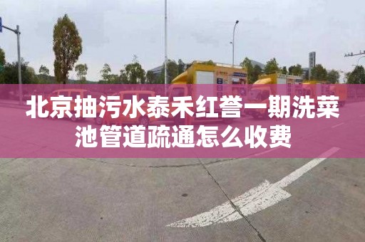 北京抽污水泰禾红誉一期洗菜池管道疏通怎么收费
