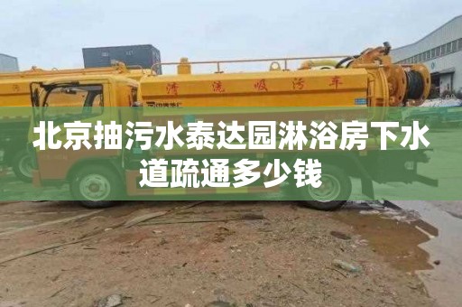 北京抽污水泰达园淋浴房下水道疏通多少钱
