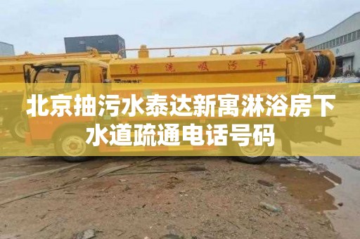北京抽污水泰达新寓淋浴房下水道疏通电话号码