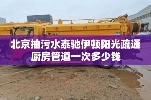 北京抽污水泰驰伊顿阳光疏通厨房管道一次多少钱
