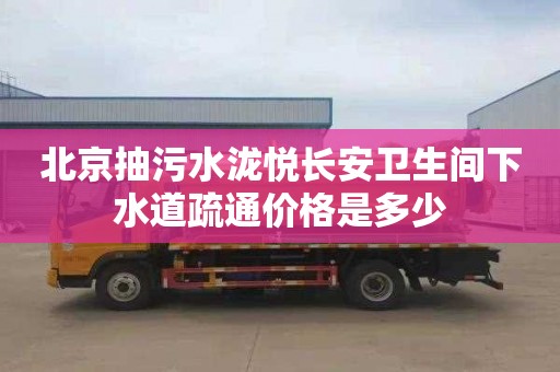 北京抽污水泷悦长安卫生间下水道疏通价格是多少