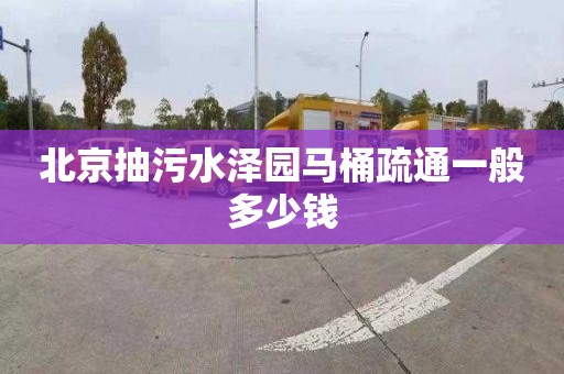 北京抽污水泽园马桶疏通一般多少钱