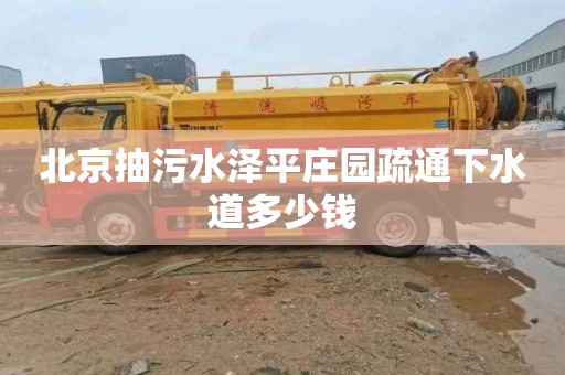 北京抽污水泽平庄园疏通下水道多少钱
