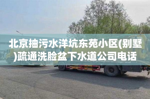 北京抽污水洋坑东苑小区(别墅)疏通洗脸盆下水道公司电话