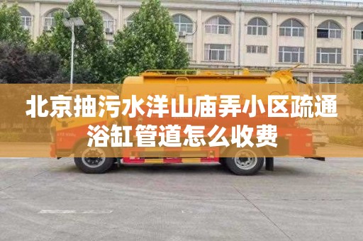 北京抽污水洋山庙弄小区疏通浴缸管道怎么收费