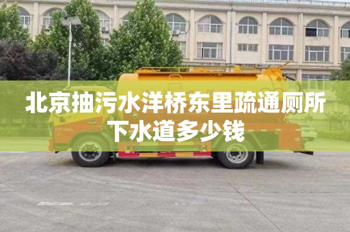 北京抽污水洋桥东里疏通厕所下水道多少钱