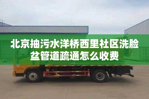 北京抽污水洋桥西里社区洗脸盆管道疏通怎么收费