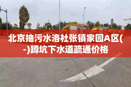 北京抽污水洛社张镇家园A区(-)蹲坑下水道疏通价格