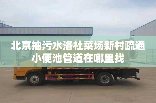 北京抽污水洛社菜场新村疏通小便池管道在哪里找
