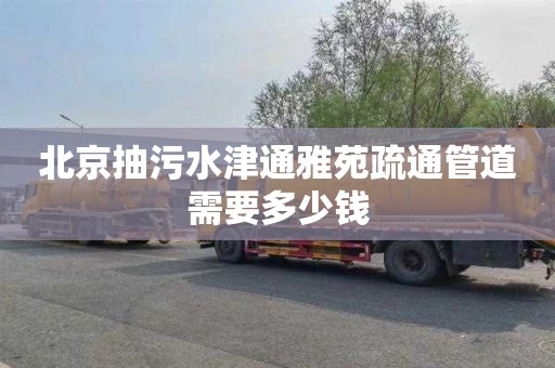 北京抽污水津通雅苑疏通管道需要多少钱