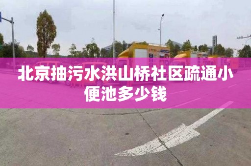北京抽污水洪山桥社区疏通小便池多少钱
