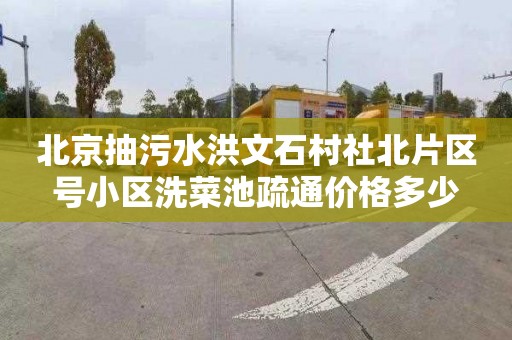 北京抽污水洪文石村社北片区号小区洗菜池疏通价格多少