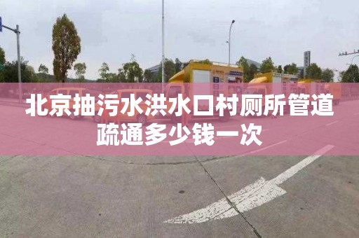 北京抽污水洪水口村厕所管道疏通多少钱一次