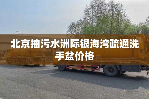 北京抽污水洲际银海湾疏通洗手盆价格