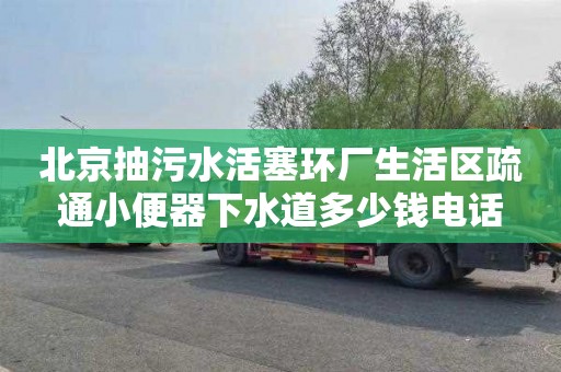 北京抽污水活塞环厂生活区疏通小便器下水道多少钱电话