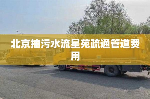 北京抽污水流星苑疏通管道费用