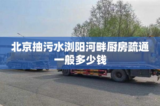 北京抽污水浏阳河畔厨房疏通一般多少钱