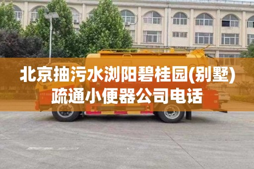 北京抽污水浏阳碧桂园(别墅)疏通小便器公司电话