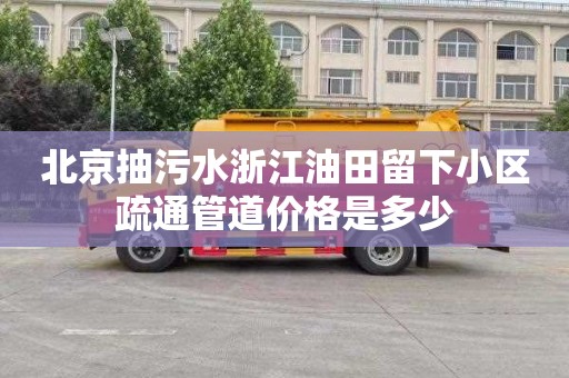 北京抽污水浙江油田留下小区疏通管道价格是多少
