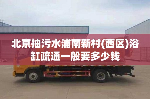 北京抽污水浦南新村(西区)浴缸疏通一般要多少钱