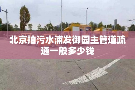 北京抽污水浦发御园主管道疏通一般多少钱