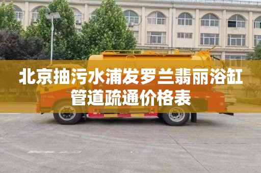 北京抽污水浦发罗兰翡丽浴缸管道疏通价格表