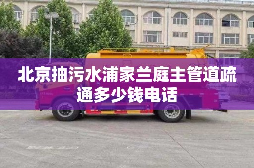 北京抽污水浦家兰庭主管道疏通多少钱电话