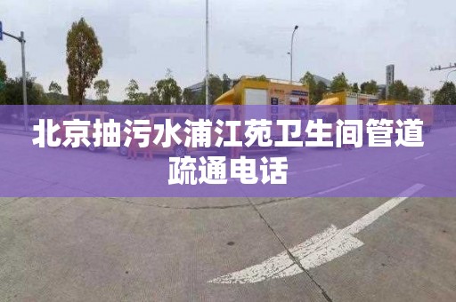 北京抽污水浦江苑卫生间管道疏通电话