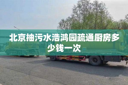 北京抽污水浩鸿园疏通厨房多少钱一次