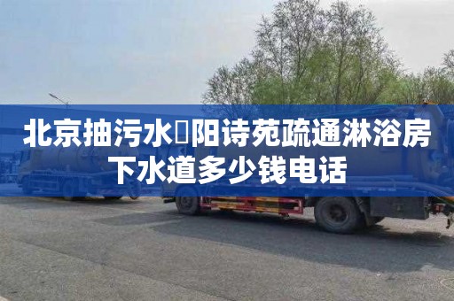 北京抽污水浭阳诗苑疏通淋浴房下水道多少钱电话