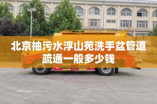 北京抽污水浮山苑洗手盆管道疏通一般多少钱