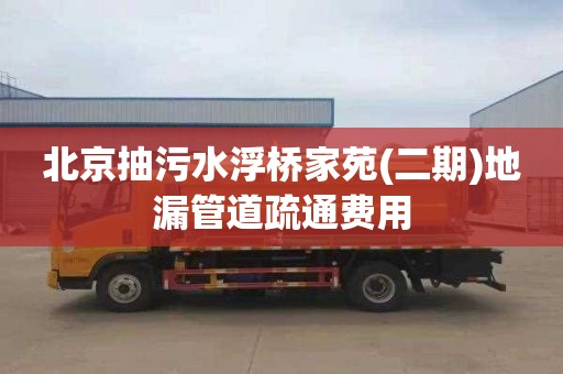 北京抽污水浮桥家苑(二期)地漏管道疏通费用