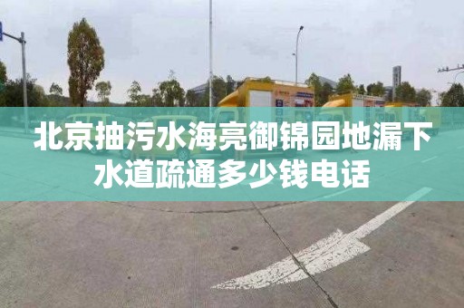 北京抽污水海亮御锦园地漏下水道疏通多少钱电话