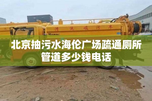 北京抽污水海伦广场疏通厕所管道多少钱电话