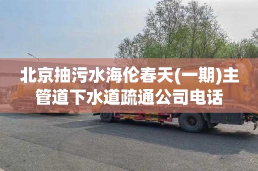 北京抽污水海伦春天(一期)主管道下水道疏通公司电话
