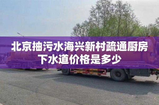北京抽污水海兴新村疏通厨房下水道价格是多少