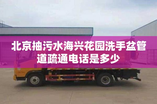 北京抽污水海兴花园洗手盆管道疏通电话是多少