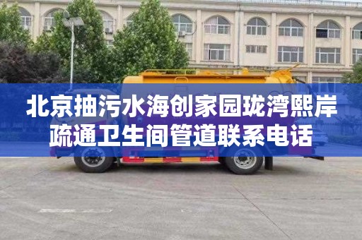 北京抽污水海创家园珑湾熙岸疏通卫生间管道联系电话
