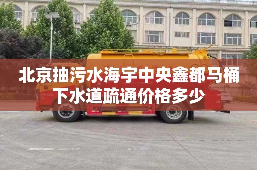 北京抽污水海宇中央鑫都马桶下水道疏通价格多少