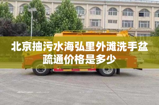 北京抽污水海弘里外滩洗手盆疏通价格是多少