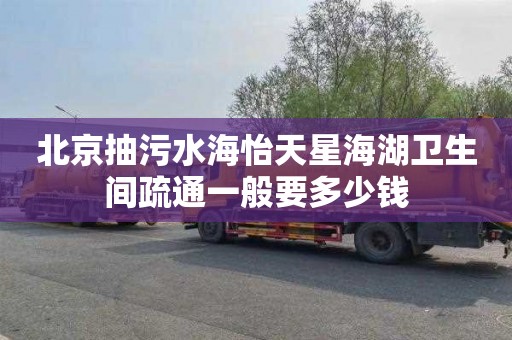 北京抽污水海怡天星海湖卫生间疏通一般要多少钱