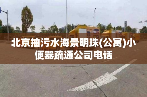 北京抽污水海景明珠(公寓)小便器疏通公司电话