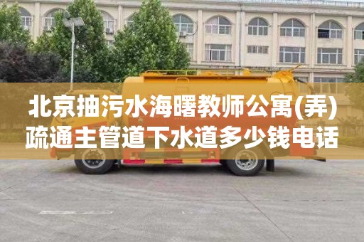 北京抽污水海曙教师公寓(弄)疏通主管道下水道多少钱电话